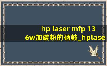 hp laser mfp 136w加碳粉的硒鼓_hplasermfp136w碳粉